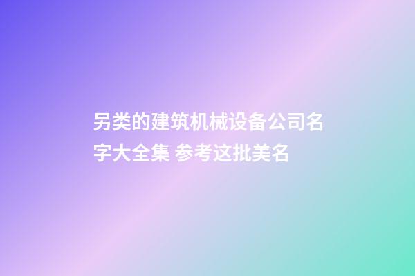 另类的建筑机械设备公司名字大全集 参考这批美名-第1张-公司起名-玄机派